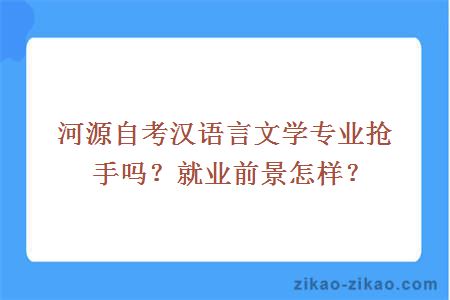 河源自考汉语言文学专业热门吗？就业前景怎样？