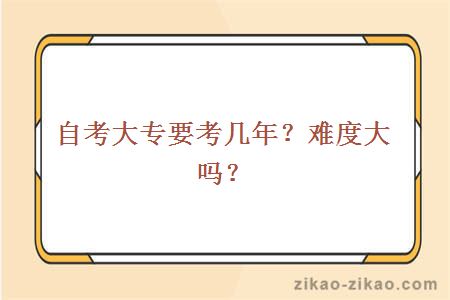自考大专要考几年？难度大吗？