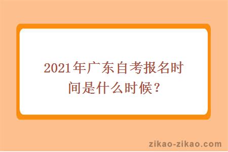 2021年广东自考报名时间是什么时候？