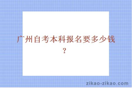 广州自考本科报名要多少钱？