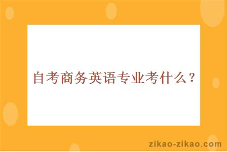 自考商务英语专业考什么？