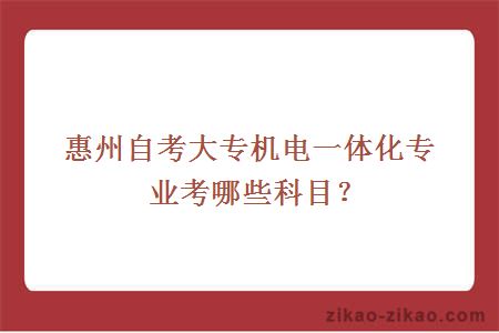 惠州自考大专机电一体化专业考哪些科目？