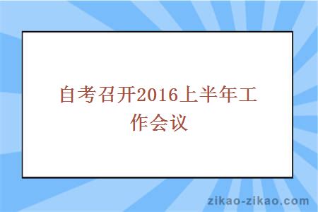 自考召开2016上半年工作会议