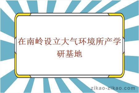 在南岭设立大气环境所产学研基地