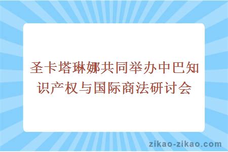 圣卡塔琳娜共同举办中巴知识产权与国际商法研讨会