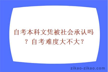 自考本科文凭被社会承认吗？自考难度大不大？