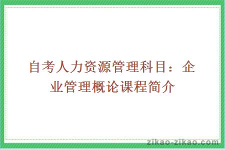 自考人力资源管理科目：企业管理概论课程简介