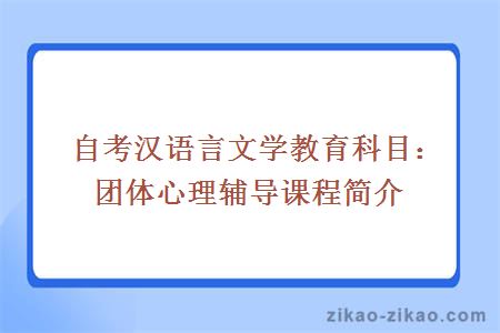 自考汉语言文学教育科目：团体心理辅导课程简介