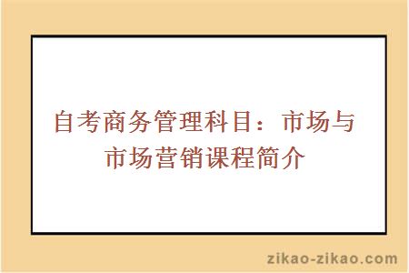 自考商务管理科目：市场与市场营销课程简介