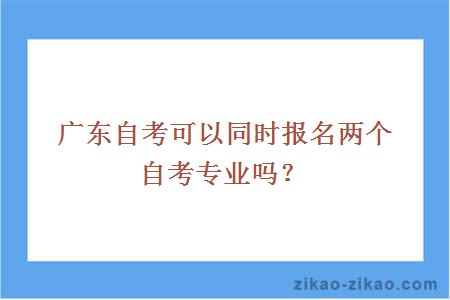 广东自考可以同时报名两个自考专业吗？