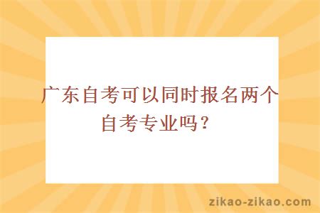 广东自考可以同时报名两个自考专业吗？