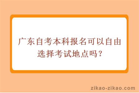 广东自考本科报名可以自由选择考试地点吗？