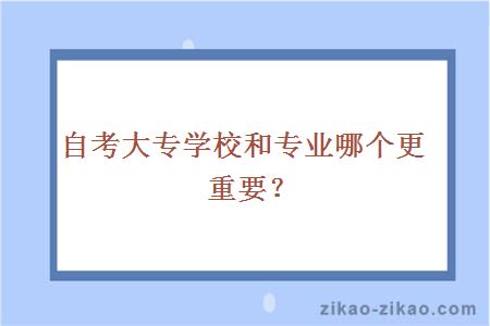 自考大专学校和专业哪个更重要？