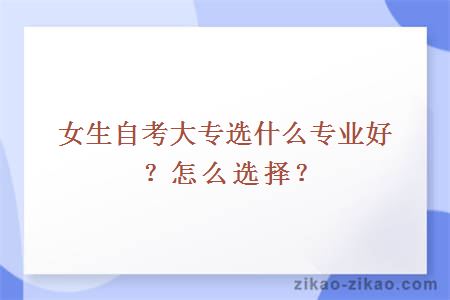 女生自考大专选什么专业好？怎么选择？