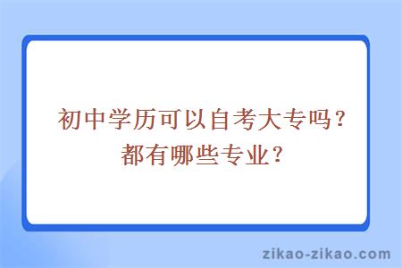 初中学历可以自考大专吗？都有哪些专业？