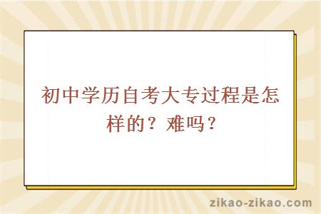 初中学历自考大专过程是怎样的？难吗？