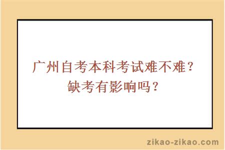 广州自考本科考试难不难？缺考有影响吗？