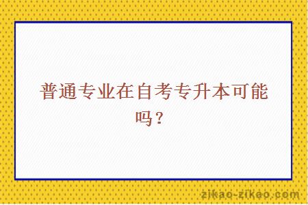 普通专业在自考专升本可能吗？