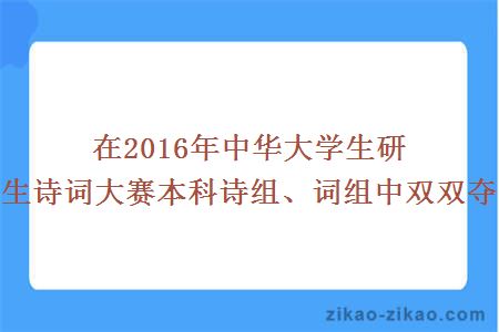 在2016年中华大学生研究生诗词大赛本科诗组、词组中双双夺冠