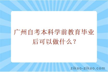 广州自考本科学前教育毕业后可以做什么？