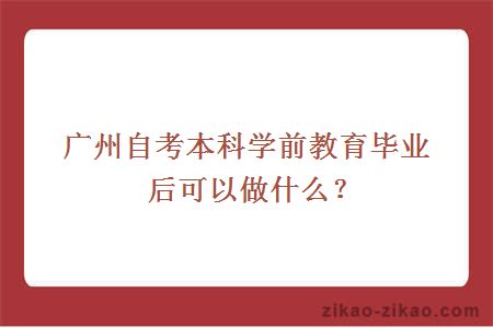 广州自考本科学前教育毕业后可以做什么？