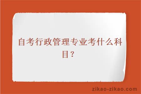 自考行政管理专业考什么科目？