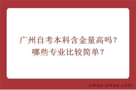 广州自考本科含金量高吗？哪些专业比较简单？