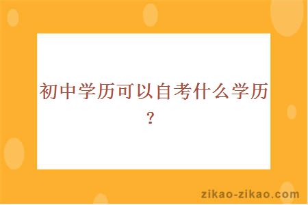 初中学历可以自考什么学历？