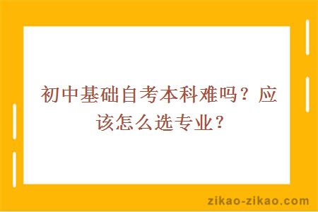 初中基础自考本科难吗？应该怎么选专业？
