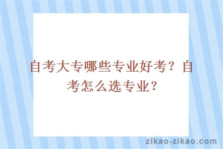 自考大专哪些专业好考？自考怎么选专业？
