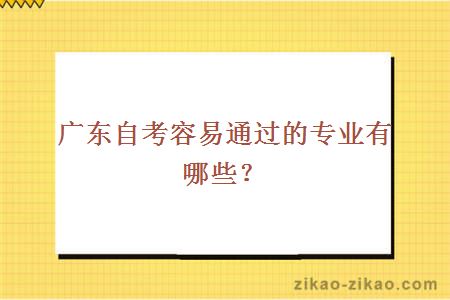 广东自考容易通过的专业有哪些？