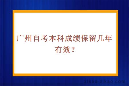 广州自考本科成绩保留几年有效？