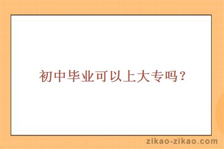 初中毕业可以上大专吗？ 初中毕业可以上大专吗？