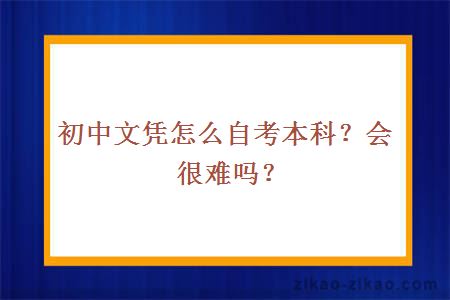 初中文凭怎么自考本科？会很难吗？