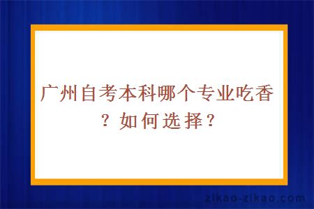 广州自考本科哪个专业吃香？如何选择？