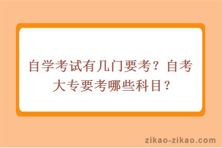 自学考试有几门要考？自考大专要考哪些科目？