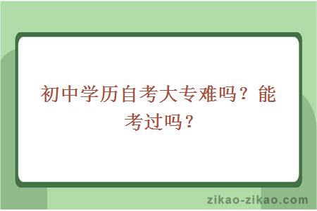 初中学历自考大专难吗？能考过吗？