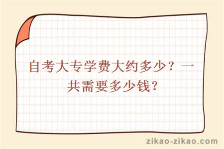 自考大专学费大约多少？一共需要多少钱？