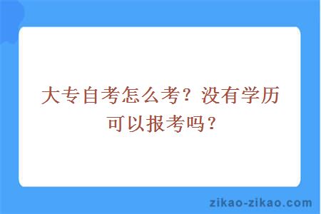 大专自考怎么考?没有学历可以报考吗?