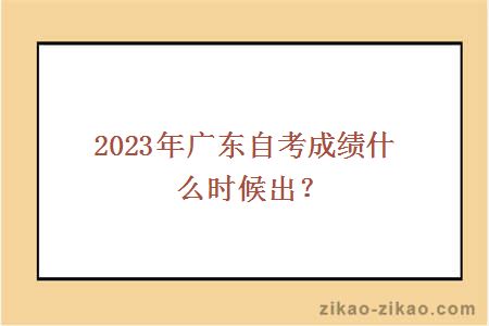 2023年广东自考成绩什么时候出？