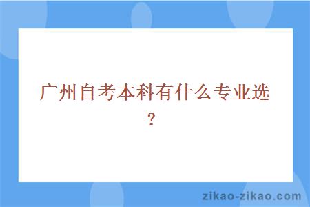 广州自考本科有什么专业选？