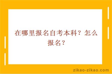 在哪里报名自考本科？怎么报名？