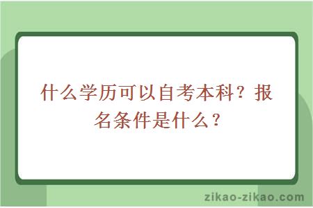 什么学历可以自考本科？报名条件是什么？