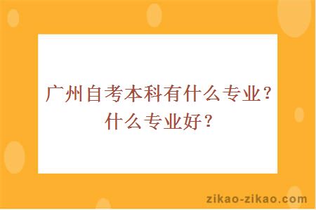 广州自考本科有什么专业？什么专业好？