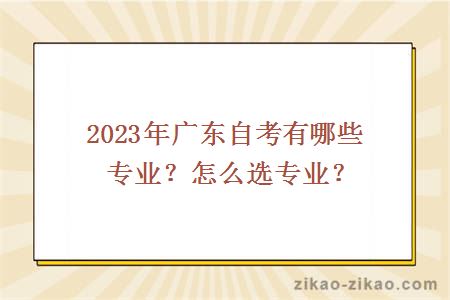 2023年广东自考有哪些专业？怎么选专业？