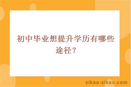 初中毕业想提升学历有哪些途径？