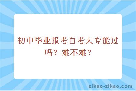 初中毕业报考自考大专能过吗？难不难？