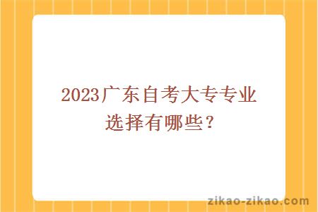 2023广东自考大专专业选择有哪些？