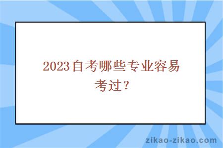 2023自考哪些专业容易考过？