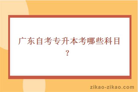 广东自考专升本考哪些科目？